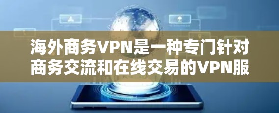 海外商务VPN是一种专门针对商务交流和在线交易的VPN服务,旨在保护用户的数据安全和隐私。以下是一些关于海外商务VPN的要点和建议 海外商务VPN是一种专门针对商务交流和在线交易的VPN服务,旨在保护用户的数据安全和隐私。以下是一些关于海外商务VPN的要点和建议