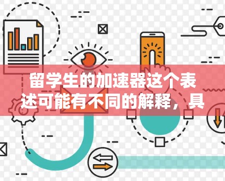 留学生的加速器这个表述可能有不同的解释，具体含义取决于上下文。以下是一些可能的解释和建议
