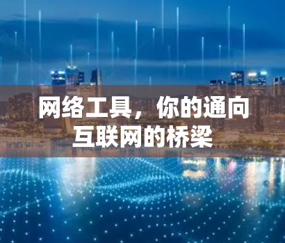 网络工具，你的通向互联网的桥梁