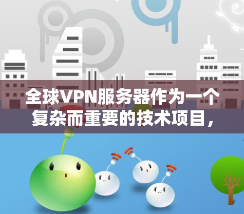 全球VPN服务器作为一个复杂而重要的技术项目,涉及多个领域和技术。以下是对全球VPN服务器的详细总结和解决方案 全球VPN服务器作为一个复杂而重要的技术项目,涉及多个领域和技术。以下是对全球VPN服务器的详细总结和解决方案
