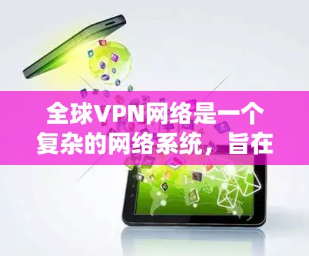 全球VPN网络是一个复杂的网络系统，旨在提供安全的网络通信服务。以下是关于全球VPN网络的详细分析