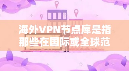 海外VPN节点库是指那些在国际或全球范围内运营的VPN服务提供商。这些服务通常提供从国内或国际服务器到目标服务器的加密连接,允许用户访问其他国家的网络服务、资源或平台 海外VPN节点库是指那些在国际或全球范围内运营的VPN服务提供商。这些服务通常提供从国内或国际服务器到目标服务器的加密连接,允许用户访问其他国家的网络服务、资源或平台