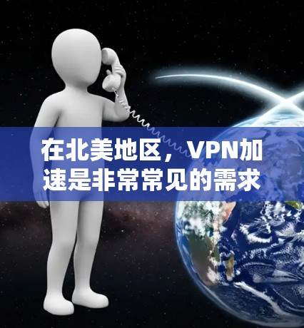 在北美地区,VPN加速是非常常见的需求,尤其是对于那些需要快速下载内容或文件的用户。以下是北美VPN加速的常见途径和考虑因素 在北美地区,VPN加速是非常常见的需求,尤其是对于那些需要快速下载内容或文件的用户。以下是北美VPN加速的常见途径和考虑因素