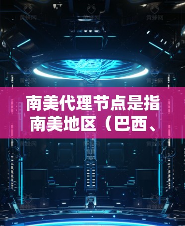 南美代理节点是指南美地区(巴西、阿根廷、秘鲁、智利、墨西哥等国家)通过网络或技术联系到的其他地区的公司、机构或个人。这些代理节点通常用于提供特定业务或服务的推广、代理或技术支持 南美代理节点是指南美地区(巴西、阿根廷、秘鲁、智利、墨西哥等国家)通过网络或技术联系到的其他地区的公司、机构或个人。这些代理节点通常用于提供特定业务或服务的推广、代理或技术支持