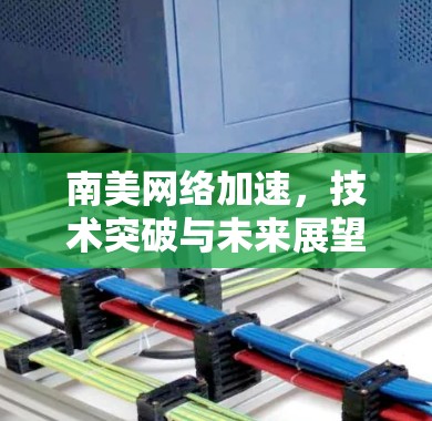 南美网络加速，技术突破与未来展望