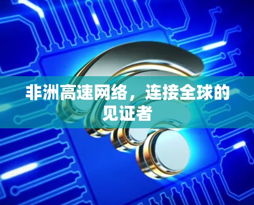 非洲高速网络，连接全球的见证者