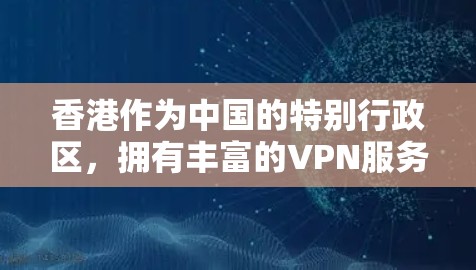 香港作为中国的特别行政区，拥有丰富的VPN服务，提供了多种选择，满足不同用户的需求。以下是一些推荐的香港VPN服务