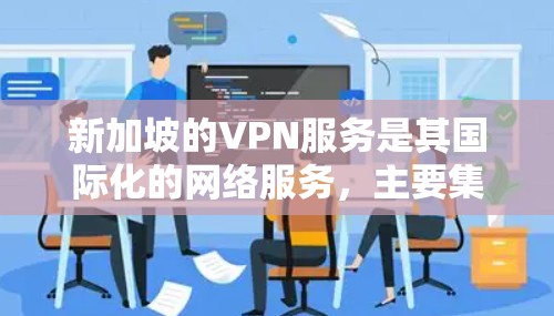 新加坡的VPN服务是其国际化的网络服务,主要集中在新加坡和其周边地区。以下是对新加坡VPN服务的详细分析 新加坡的VPN服务是其国际化的网络服务,主要集中在新加坡和其周边地区。以下是对新加坡VPN服务的详细分析