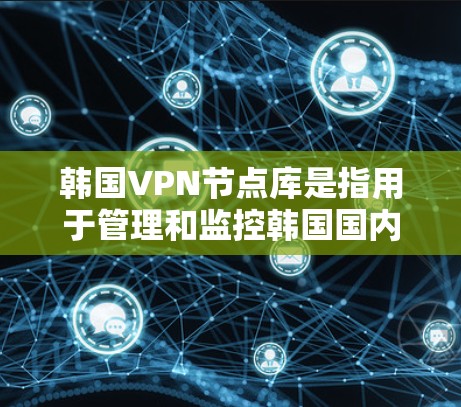 韩国VPN节点库是指用于管理和监控韩国国内和国际VPN网络的数据库文件。这些数据库文件通常用于存储和管理节点的配置信息,包括设备信息、防火墙设置、安全设置等。以下是几个主要的韩国VPN节点库 韩国VPN节点库是指用于管理和监控韩国国内和国际VPN网络的数据库文件。这些数据库文件通常用于存储和管理节点的配置信息,包括设备信息、防火墙设置、安全设置等。以下是几个主要的韩国VPN节点库