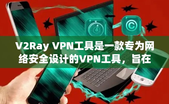 V2Ray VPN工具是一款专为网络安全设计的VPN工具,旨在帮助用户安全地连接互联网。它以其高稳定性、低延迟和多端支持而闻名,能够满足用户对高效、安全的VPN需求 V2Ray VPN工具是一款专为网络安全设计的VPN工具,旨在帮助用户安全地连接互联网。它以其高稳定性、低延迟和多端支持而闻名,能够满足用户对高效、安全的VPN需求