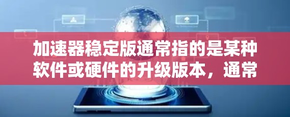 加速器稳定版通常指的是某种软件或硬件的升级版本，通常用于提升性能或解决某些问题。以下是关于加速器稳定版的一个详细的解释