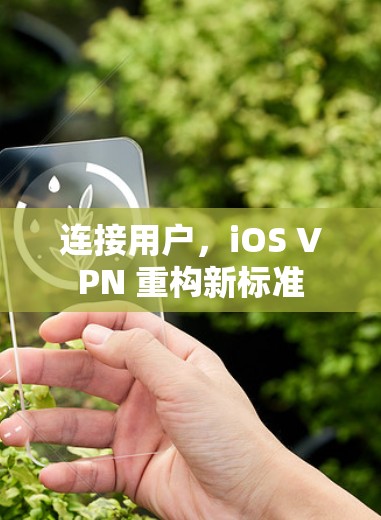 连接用户,iOS VPN 重构新标准 连接用户,iOS VPN 重构新标准
