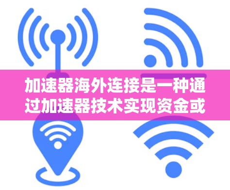加速器海外连接是一种通过加速器技术实现资金或账户从国内转移到海外的金融工具。以下是对该概念的详细解释 加速器海外连接是一种通过加速器技术实现资金或账户从国内转移到海外的金融工具。以下是对该概念的详细解释