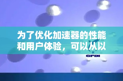 为了优化加速器的性能和用户体验,可以从以下几个方面进行改进 为了优化加速器的性能和用户体验,可以从以下几个方面进行改进