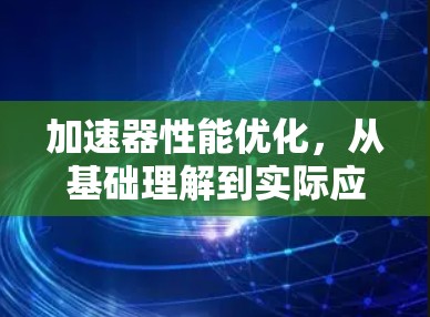 加速器性能优化,从基础理解到实际应用 加速器性能优化,从基础理解到实际应用