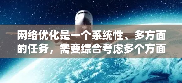 网络优化是一个系统性、多方面的任务，需要综合考虑多个方面来提升网站的表现。以下是一个有条理的网络优化指南，帮助你在优化过程中系统地进行各项改进
