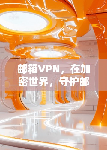 邮箱VPN，在加密世界，守护邮箱安全