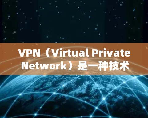 VPN(Virtual Private Network)是一种技术手段,允许用户访问网络资源,但限于特定的地理区域,对用户的安全和访问范围有限。以下是对VPN的详细总结 VPN(Virtual Private Network)是一种技术手段,允许用户访问网络资源,但限于特定的地理区域,对用户的安全和访问范围有限。以下是对VPN的详细总结