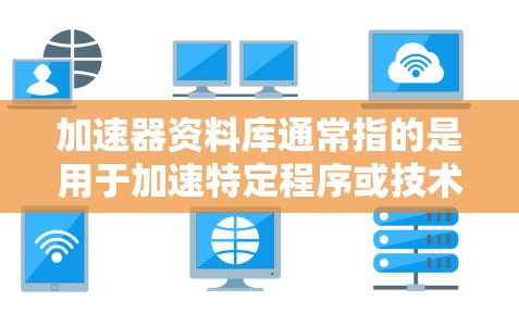 加速器资料库通常指的是用于加速特定程序或技术的工具或资源，可能是针对硬件加速、软件优化或特定编程语言的加速工具。以下是对该资料库的详细介绍