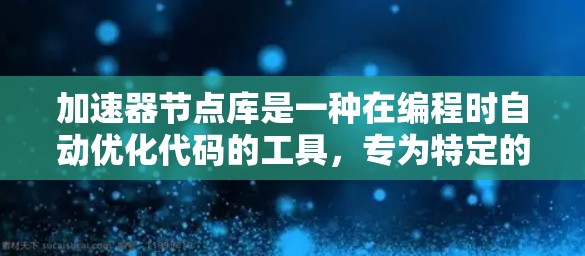 加速器节点库是一种在编程时自动优化代码的工具，专为特定的加速器平台（如NVIDIA或AMD的显卡）设计，帮助在编译时实现高效运行。以下是关于加速器节点库的详细说明