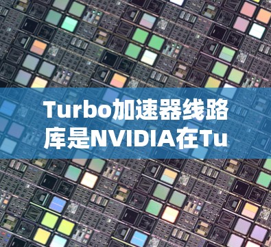 Turbo加速器线路库是NVIDIA在Turbo乘积中提供的一系列加速器功能,旨在提升程序的运行速度。以下是对Turbo加速器线路库的详细分析 Turbo加速器线路库是NVIDIA在Turbo乘积中提供的一系列加速器功能,旨在提升程序的运行速度。以下是对Turbo加速器线路库的详细分析