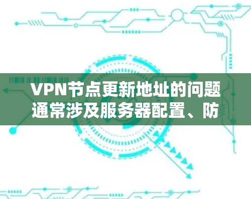 VPN节点更新地址的问题通常涉及服务器配置、防火墙设置、网络连接等多方面因素。以下是逐步的解决方案 VPN节点更新地址的问题通常涉及服务器配置、防火墙设置、网络连接等多方面因素。以下是逐步的解决方案