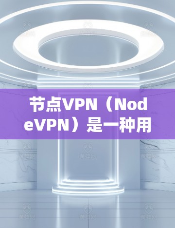 节点VPN（NodeVPN）是一种用于远程访问特定节点或服务器的网络服务，通常由多个VPN平台提供。以下是对节点VPN的详细分析