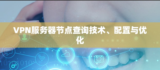 VPN服务器节点查询技术、配置与优化 VPN服务器节点查询技术、配置与优化