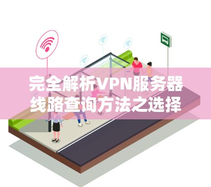 完全解析VPN服务器线路查询方法之选择与优化 完全解析VPN服务器线路查询方法之选择与优化