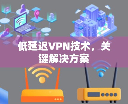 低延迟VPN技术,关键解决方案 低延迟VPN技术,关键解决方案