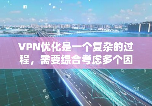 VPN优化是一个复杂的过程,需要综合考虑多个因素。以下是一些优化VPN的常见策略和步骤 VPN优化是一个复杂的过程,需要综合考虑多个因素。以下是一些优化VPN的常见策略和步骤