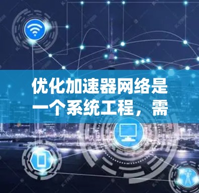 优化加速器网络是一个系统工程,需要从多个角度进行系统性地优化。以下是一个有条理的优化步骤指南,帮助您高效提升加速器网络性能 优化加速器网络是一个系统工程,需要从多个角度进行系统性地优化。以下是一个有条理的优化步骤指南,帮助您高效提升加速器网络性能