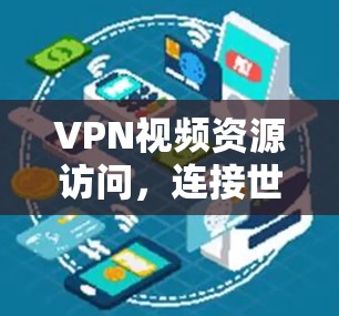 VPN视频资源访问,连接世界更便捷 VPN视频资源访问,连接世界更便捷