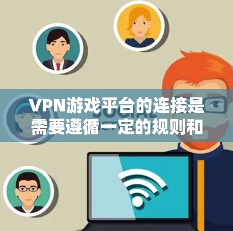 VPN游戏平台的连接是需要遵循一定的规则和安全措施的。以下是关于如何连接VPN游戏平台的一些步骤和建议 VPN游戏平台的连接是需要遵循一定的规则和安全措施的。以下是关于如何连接VPN游戏平台的一些步骤和建议