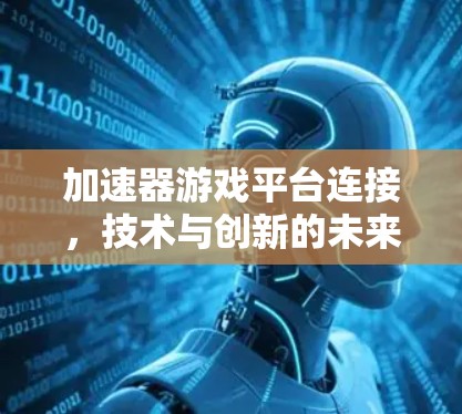 加速器游戏平台连接,技术与创新的未来展望 加速器游戏平台连接,技术与创新的未来展望