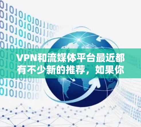 VPN和流媒体平台最近都有不少新的推荐，如果你喜欢探索多元化的视频内容，以下是一些最新的热门推荐