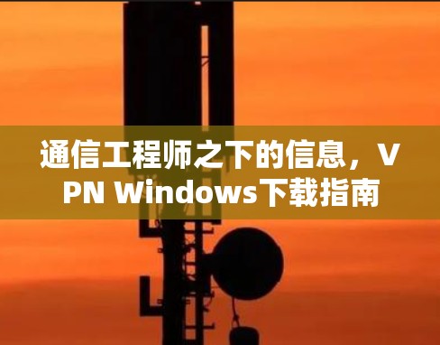 通信工程师之下的信息，VPN Windows下载指南