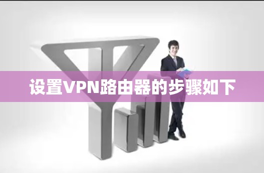 设置VPN路由器的步骤如下