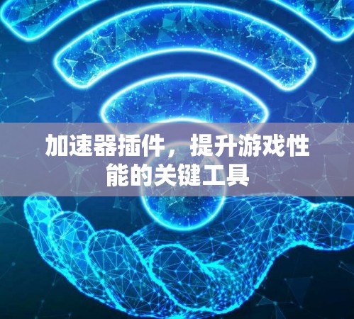 加速器插件，提升游戏性能的关键工具