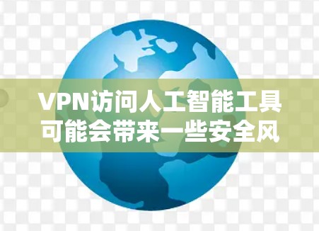 VPN访问人工智能工具可能会带来一些安全风险，尤其是当模型需要特定的数据或连接时。以下是详细的分析和建议