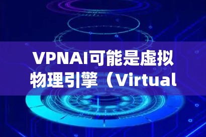 VPNAI可能是虚拟物理引擎(Virtual Physics Engine)的缩写,也可能是其他技术的缩写。如果您指的是加速VPNAI或如何加速VPNAI的应用,以下是一些可能的解释和建议 VPNAI可能是虚拟物理引擎(Virtual Physics Engine)的缩写,也可能是其他技术的缩写。如果您指的是加速VPNAI或如何加速VPNAI的应用,以下是一些可能的解释和建议