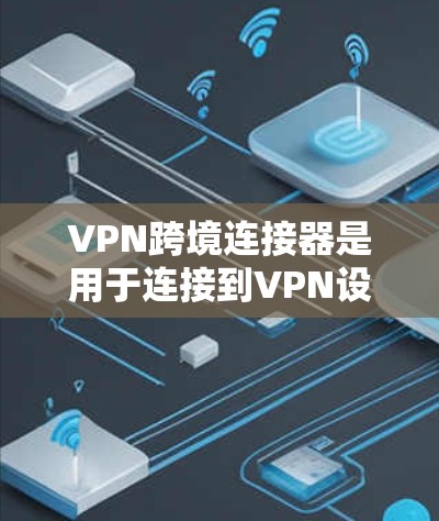 VPN跨境连接器是用于连接到VPN设备的工具,通常包括P2P VPN、E2E VPN、ZTS VPN和SNS VPN等类型。以下是配置VPN跨境连接器的步骤和注意事项 VPN跨境连接器是用于连接到VPN设备的工具,通常包括P2P VPN、E2E VPN、ZTS VPN和SNS VPN等类型。以下是配置VPN跨境连接器的步骤和注意事项