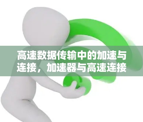 高速数据传输中的加速与连接，加速器与高速连接器的卓越组合