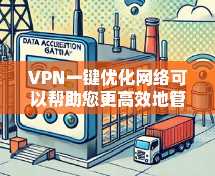 VPN一键优化网络可以帮助您更高效地管理网络设备和设置VPN,确保网络稳定和安全。以下是一些常用VPN一键优化的步骤和方法 VPN一键优化网络可以帮助您更高效地管理网络设备和设置VPN,确保网络稳定和安全。以下是一些常用VPN一键优化的步骤和方法