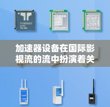加速器设备在国际影视流的流中扮演着关键角色,通过加速流的流,提升观众的观看体验,减少制作时间,提高流的流效率,促进影视产业的发展。以下是关于加速器设备在国际影视流中应用的详细总结 加速器设备在国际影视流的流中扮演着关键角色,通过加速流的流,提升观众的观看体验,减少制作时间,提高流的流效率,促进影视产业的发展。以下是关于加速器设备在国际影视流中应用的详细总结