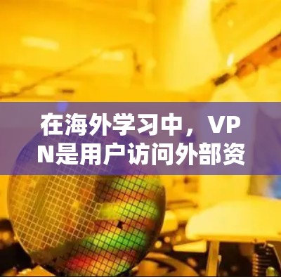 在海外学习中,VPN是用户访问外部资源的一种有效方式。以下是关于VPN海外学习网站的详细指南 在海外学习中,VPN是用户访问外部资源的一种有效方式。以下是关于VPN海外学习网站的详细指南