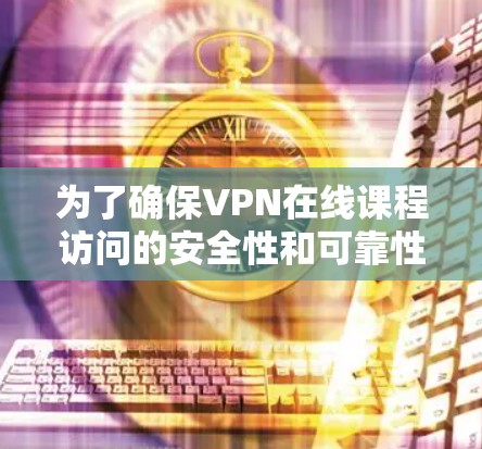 为了确保VPN在线课程访问的安全性和可靠性,可以按照以下步骤进行 为了确保VPN在线课程访问的安全性和可靠性,可以按照以下步骤进行