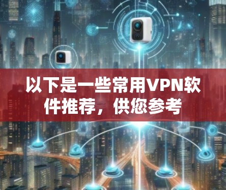 以下是一些常用VPN软件推荐,供您参考 以下是一些常用VPN软件推荐,供您参考
