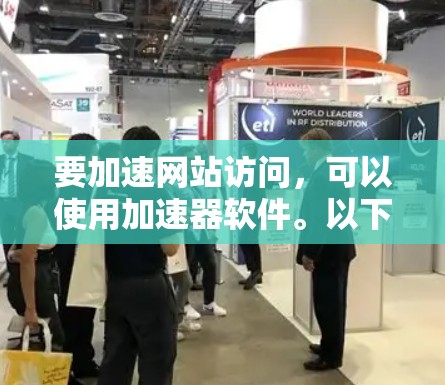 要加速网站访问,可以使用加速器软件。以下是一些常用加速器的步骤 要加速网站访问,可以使用加速器软件。以下是一些常用加速器的步骤
