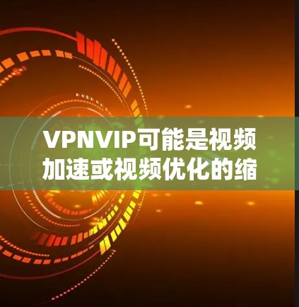 VPNVIP可能是视频加速或视频优化的缩写,具体含义取决于上下文。如果你指的是视频加速或流媒体加速服务,以下是一些可能的建议 VPNVIP可能是视频加速或视频优化的缩写,具体含义取决于上下文。如果你指的是视频加速或流媒体加速服务,以下是一些可能的建议